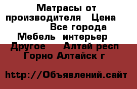 Матрасы от производителя › Цена ­ 6 850 - Все города Мебель, интерьер » Другое   . Алтай респ.,Горно-Алтайск г.